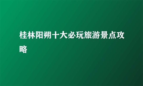 桂林阳朔十大必玩旅游景点攻略