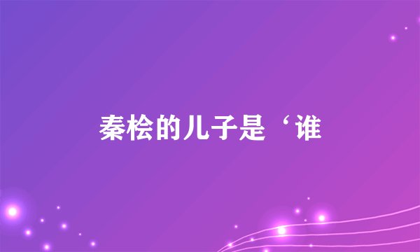 秦桧的儿子是‘谁