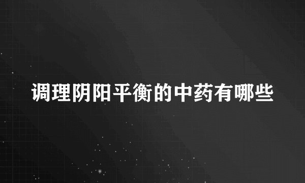 调理阴阳平衡的中药有哪些