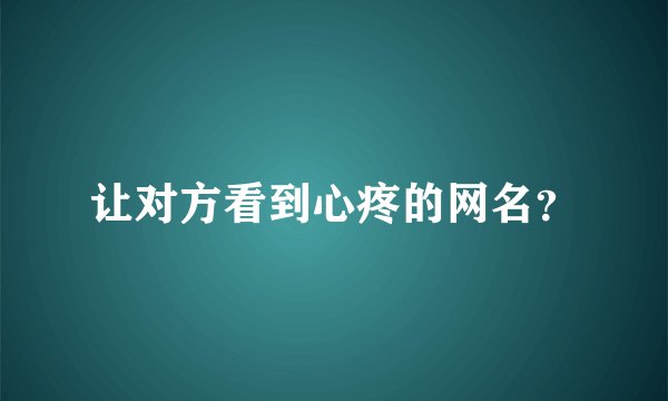 让对方看到心疼的网名？