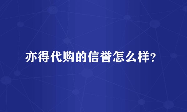 亦得代购的信誉怎么样？