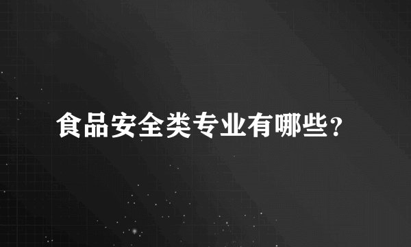 食品安全类专业有哪些？