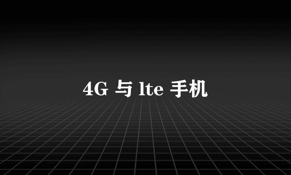 4G 与 lte 手机