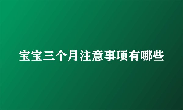 宝宝三个月注意事项有哪些
