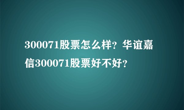 300071股票怎么样?华谊嘉信300071股票好不好?