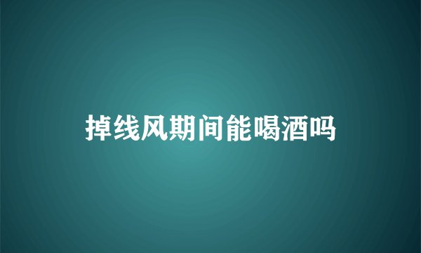 掉线风期间能喝酒吗