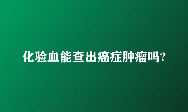 化验血能查出癌症肿瘤吗?