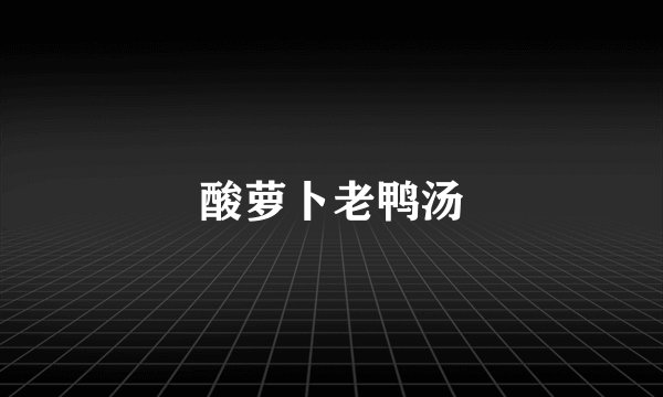 酸萝卜老鸭汤