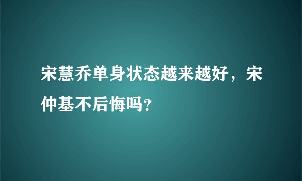 宋慧乔单身状态越来越好，宋仲基不后悔吗？