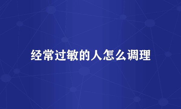 经常过敏的人怎么调理