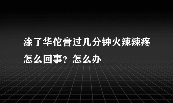 涂了华佗膏过几分钟火辣辣疼怎么回事?怎么办