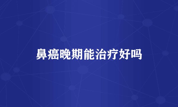 鼻癌晚期能治疗好吗