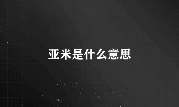 亚米是什么意思
