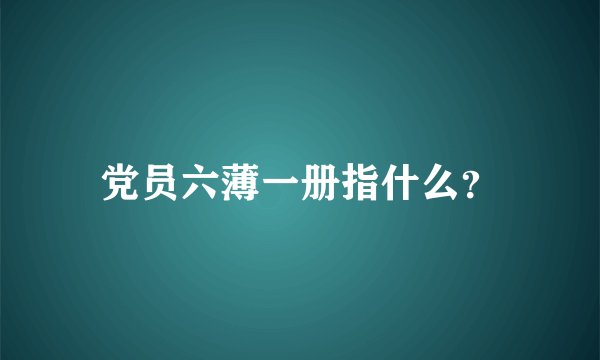 党员六薄一册指什么？