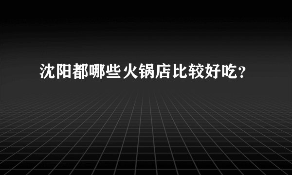 沈阳都哪些火锅店比较好吃？