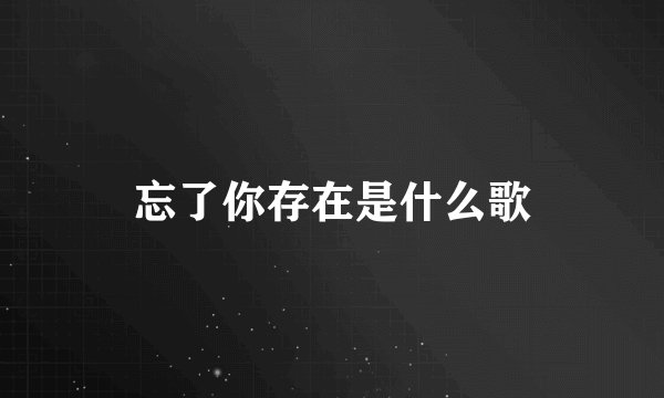 忘了你存在是什么歌