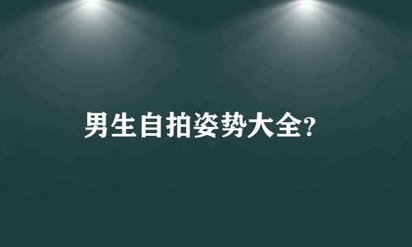 男生自拍姿势大全？