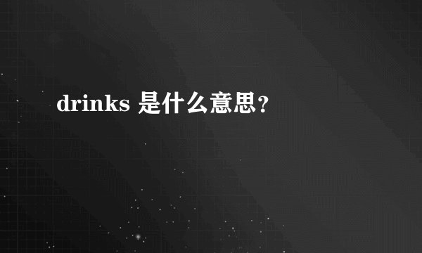 drinks 是什么意思？
