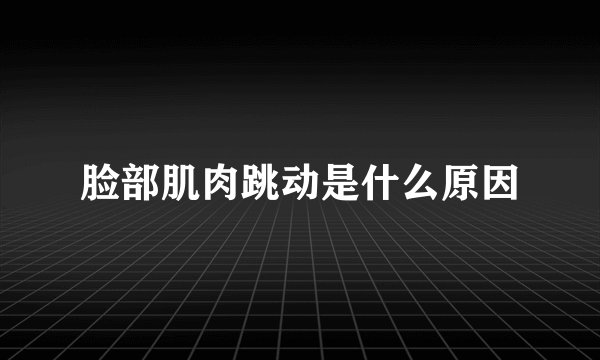 脸部肌肉跳动是什么原因