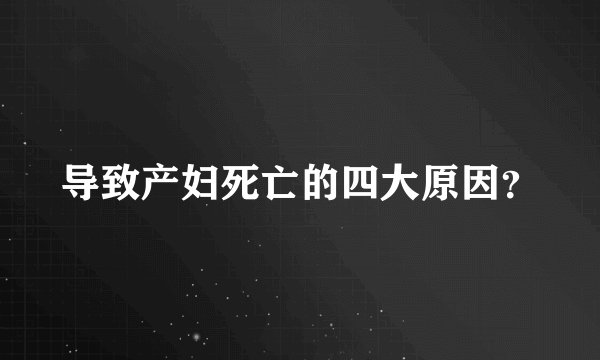 导致产妇死亡的四大原因？