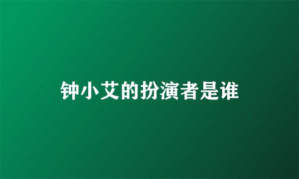 钟小艾的扮演者是谁