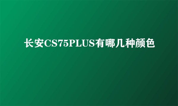 长安CS75PLUS有哪几种颜色