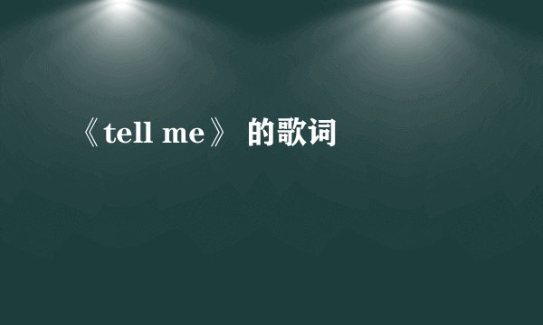 《tell me》 的歌词