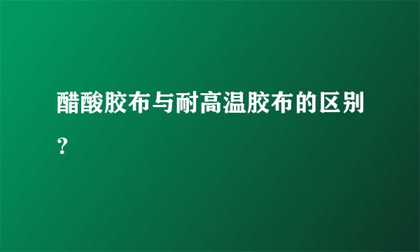 醋酸胶布与耐高温胶布的区别？