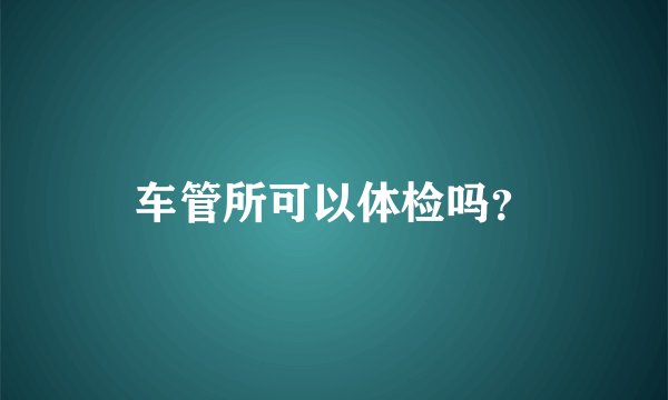 车管所可以体检吗？