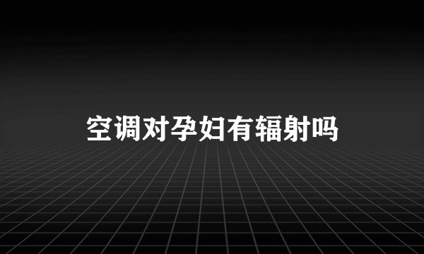 空调对孕妇有辐射吗