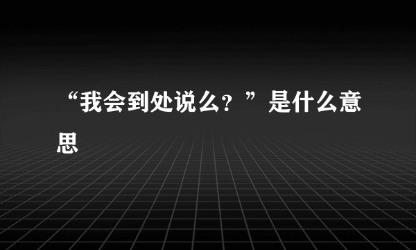 “我会到处说么？”是什么意思
