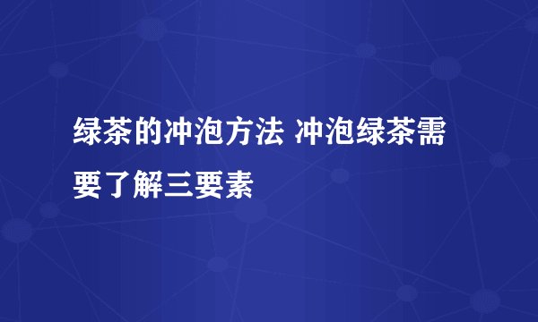 绿茶的冲泡方法 冲泡绿茶需要了解三要素