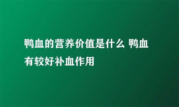 鸭血的营养价值是什么 鸭血有较好补血作用