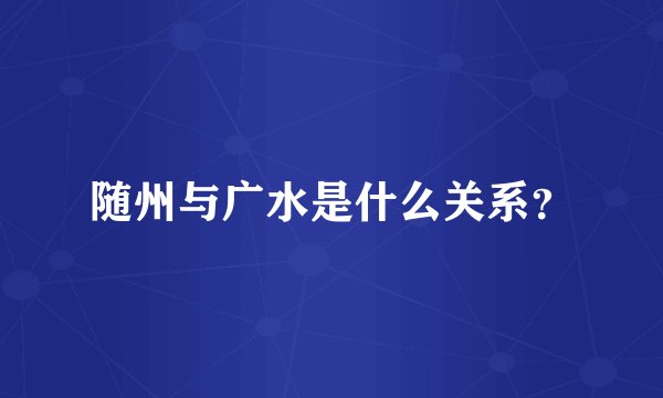 随州与广水是什么关系？
