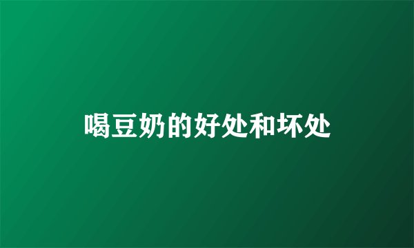 喝豆奶的好处和坏处