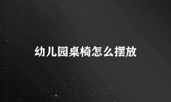 幼儿园桌椅怎么摆放