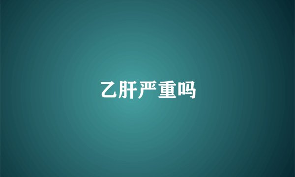 乙肝严重吗