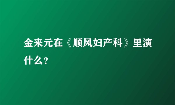 金来元在《顺风妇产科》里演什么？