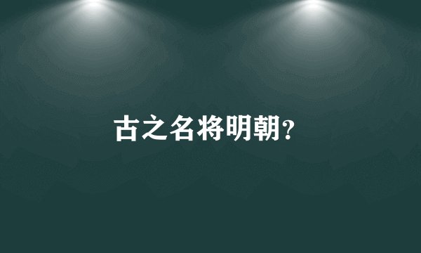 古之名将明朝?