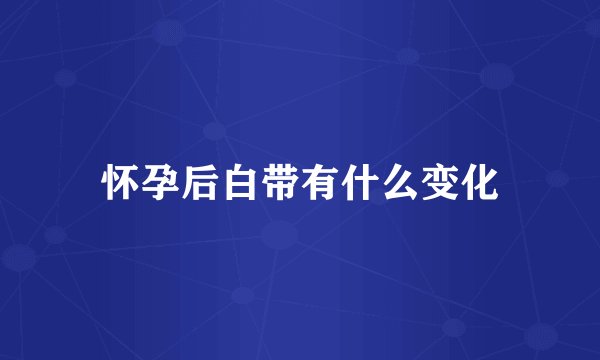 怀孕后白带有什么变化