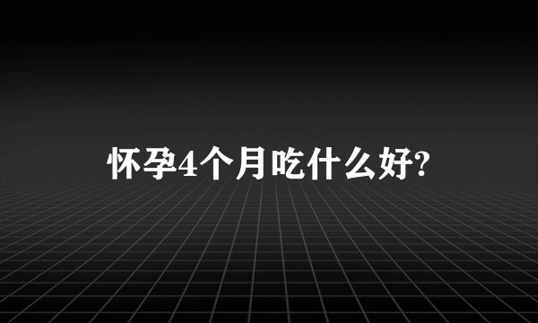 怀孕4个月吃什么好?