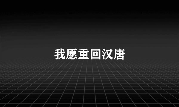 我愿重回汉唐