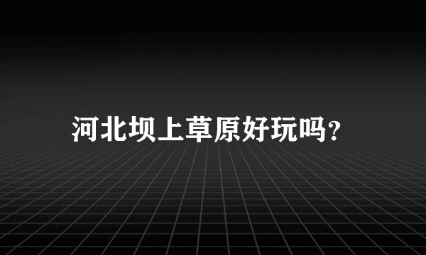 河北坝上草原好玩吗?