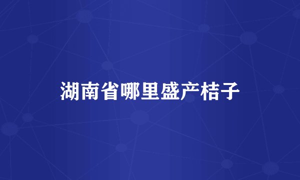 湖南省哪里盛产桔子