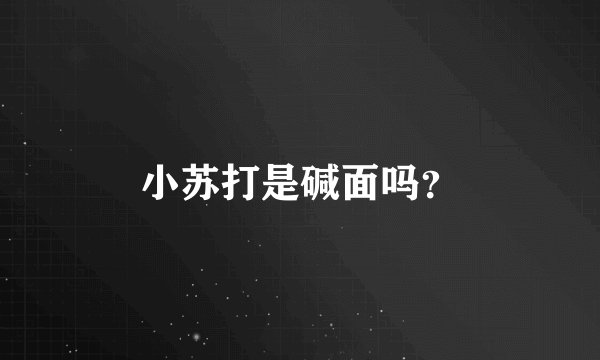 小苏打是碱面吗？