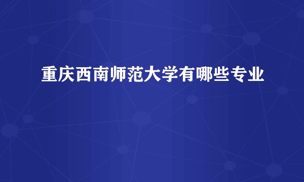 重庆西南师范大学有哪些专业