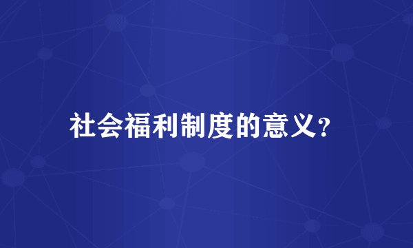 社会福利制度的意义?