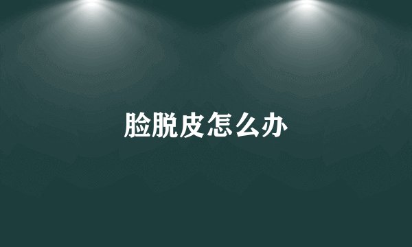 脸脱皮怎么办