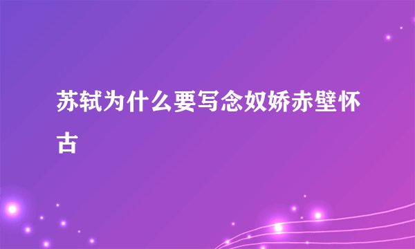 苏轼为什么要写念奴娇赤壁怀古