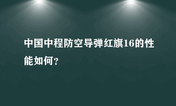 中国中程防空导弹红旗16的性能如何？